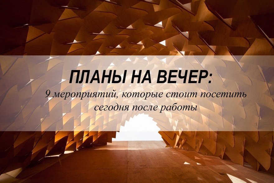 Планы на вечер: 9 мероприятий, которые стоит посетить сегодня после работы